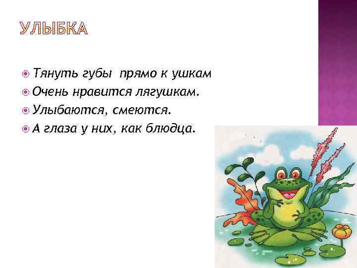  Тянуть губы прямо к ушкам Очень нравится лягушкам. Улыбаются, смеются. А глаза у
