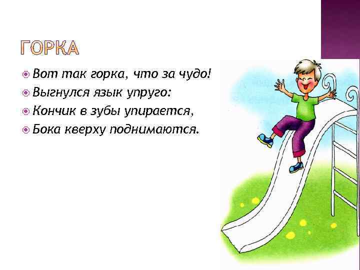  Вот так горка, что за чудо! Выгнулся язык упруго: Кончик в зубы упирается,