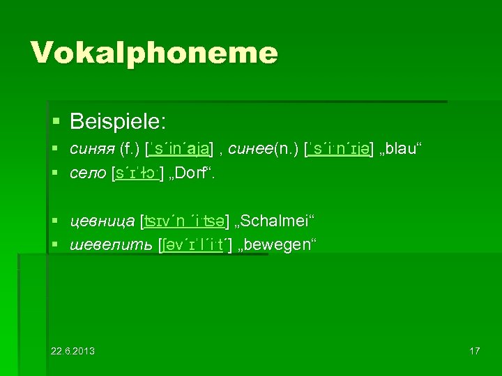 Vokalphoneme § Beispiele: § cиняя (f. ) [ˈs´in´aja] , синее(n. ) [ˈs´iˑn´ɪjə] „blau“ §