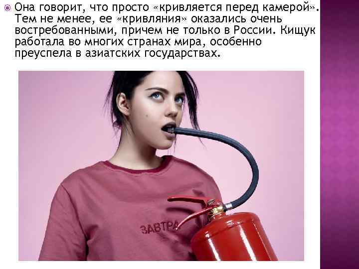  Она говорит, что просто «кривляется перед камерой» . Тем не менее, ее «кривляния»