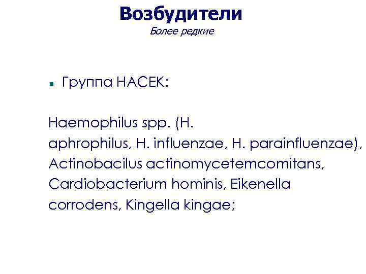 Возбудители Более редкие Группа НАСЕК: Haemophilus spp. (H. aphrophilus, H. influenzae, H. parainfluenzae), Actinobacilus