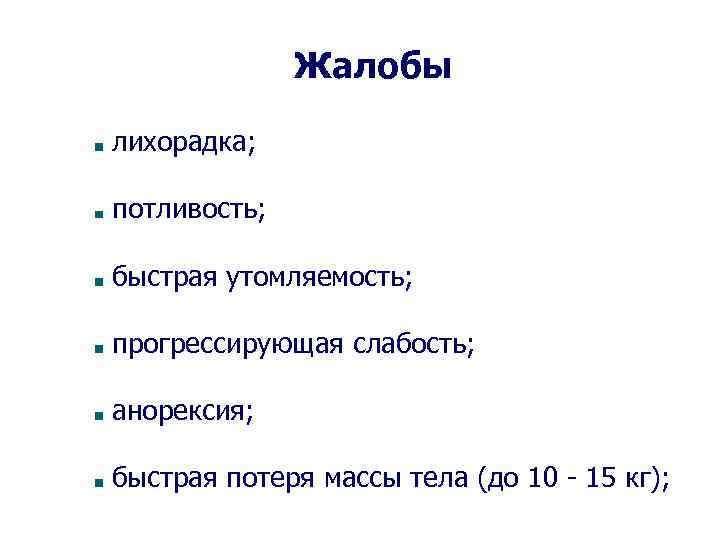 Жалобы лихорадка; потливость; быстрая утомляемость; прогрессирующая слабость; анорексия; быстрая потеря массы тела (до 10