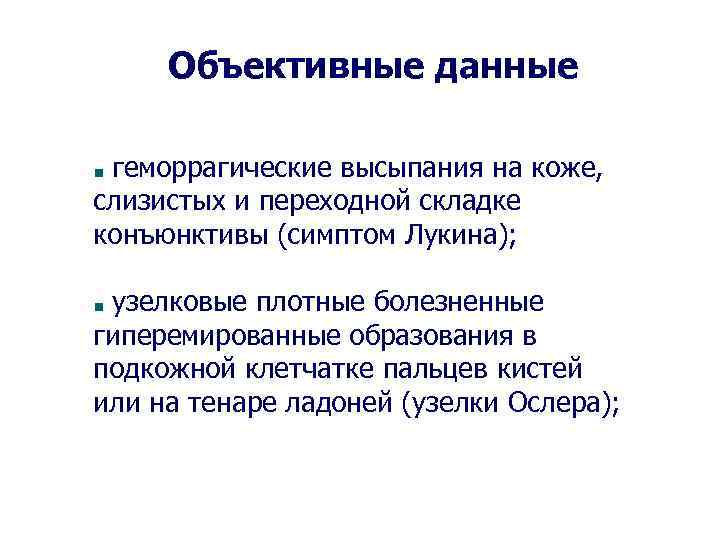 Объективные данные геморрагические высыпания на коже, слизистых и переходной складке конъюнктивы (симптом Лукина); узелковые