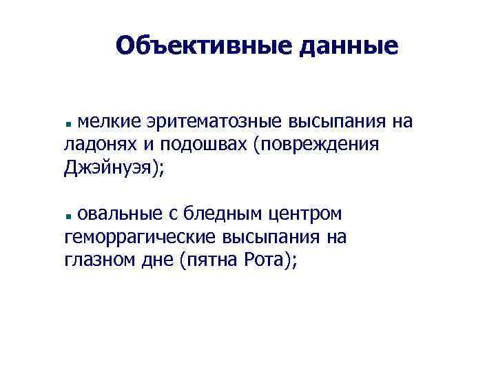 Объективные данные мелкие эритематозные высыпания на ладонях и подошвах (повреждения Джэйнуэя); овальные с бледным