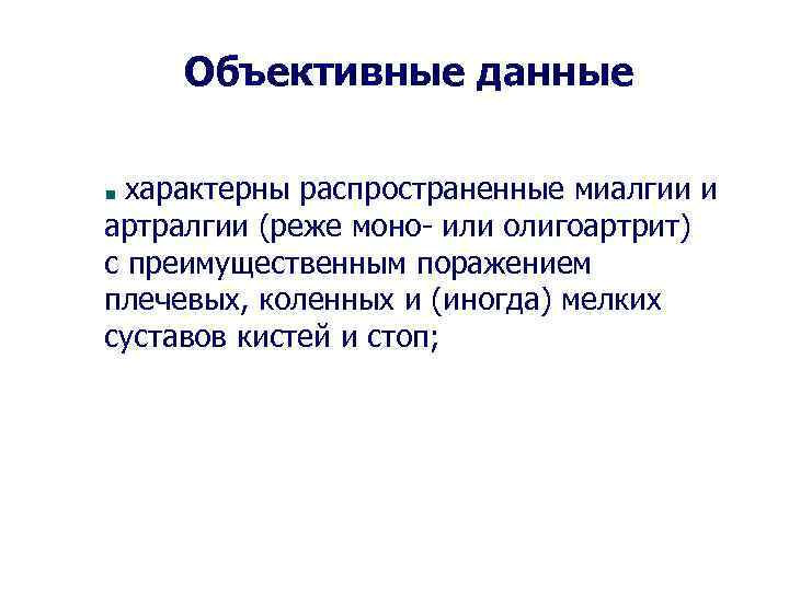 Объективные данные характерны распространенные миалгии и артралгии (реже моно- или олигоартрит) с преимущественным поражением