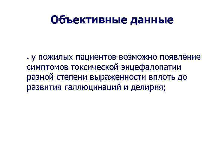 Объективные данные у пожилых пациентов возможно появление симптомов токсической энцефалопатии разной степени выраженности вплоть