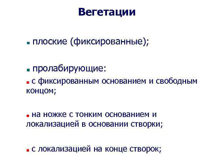 Вегетации плоские (фиксированные); пролабирующие: с фиксированным основанием и свободным концом; на ножке с тонким