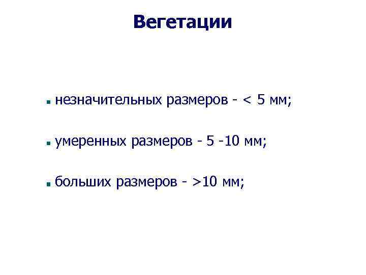 Вегетации незначительных размеров - < 5 мм; умеренных размеров - 5 -10 мм; больших