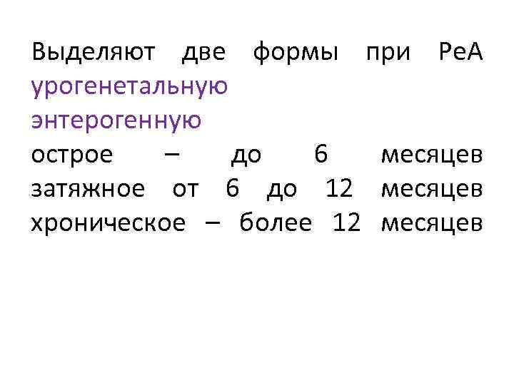 Выделяют две формы при Ре. А урогенетальную энтерогенную острое – до 6 месяцев затяжное