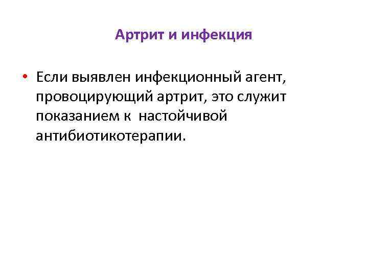Артрит и инфекция • Если выявлен инфекционный агент, провоцирующий артрит, это служит показанием к