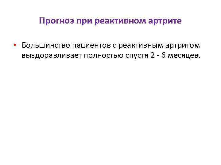Прогноз при реактивном артрите • Большинство пациентов с реактивным артритом выздоравливает полностью спустя 2