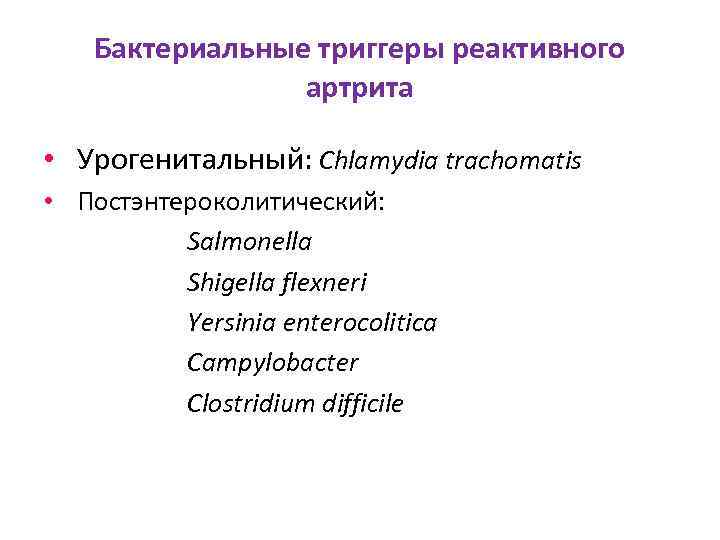 Бактериальные триггеры реактивного артрита • Урогенитальный: Chlamydia trachomatis • Постэнтероколитический: Salmonella Shigella flexneri Yersinia