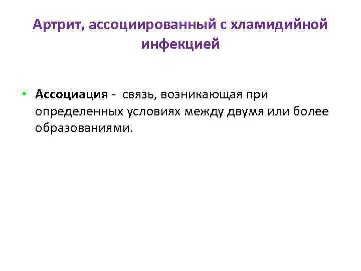 Артрит, ассоциированный с хламидийной инфекцией • Ассоциация - связь, возникающая при определенных условиях между