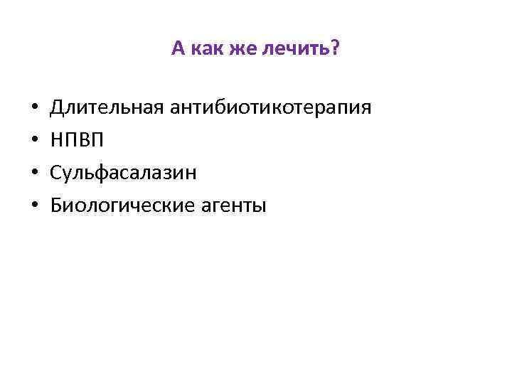 А как же лечить? • • Длительная антибиотикотерапия НПВП Сульфасалазин Биологические агенты 