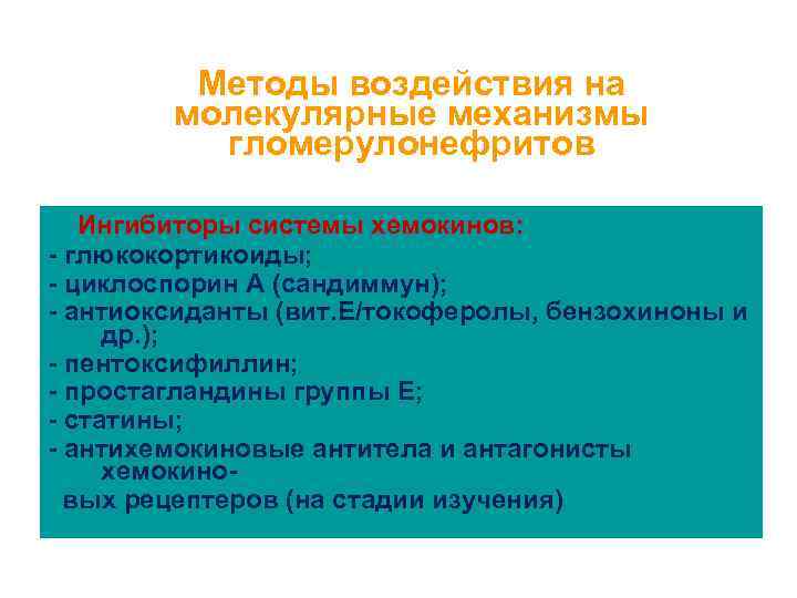 Методы воздействия на молекулярные механизмы гломерулонефритов Ингибиторы системы хемокинов: - глюкокортикоиды; - циклоспорин А