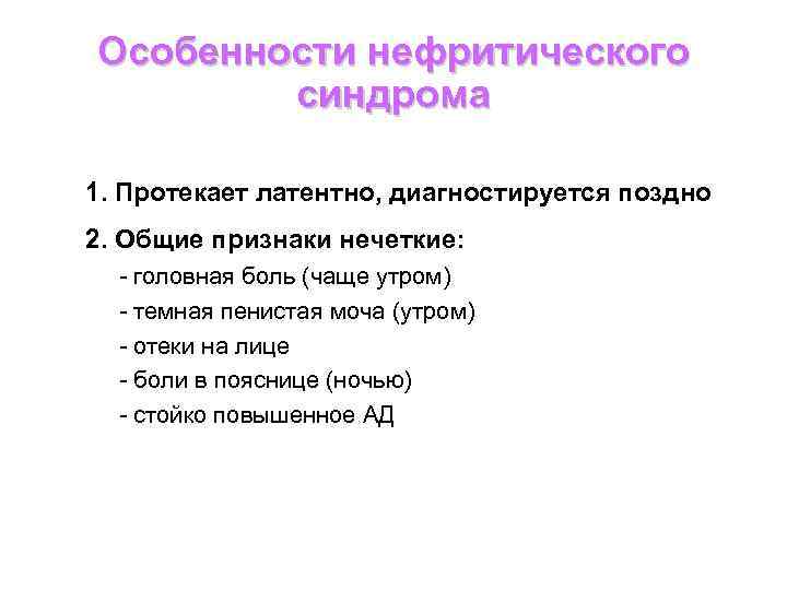 Особенности нефритического синдрома 1. Протекает латентно, диагностируется поздно 2. Общие признаки нечеткие: - головная