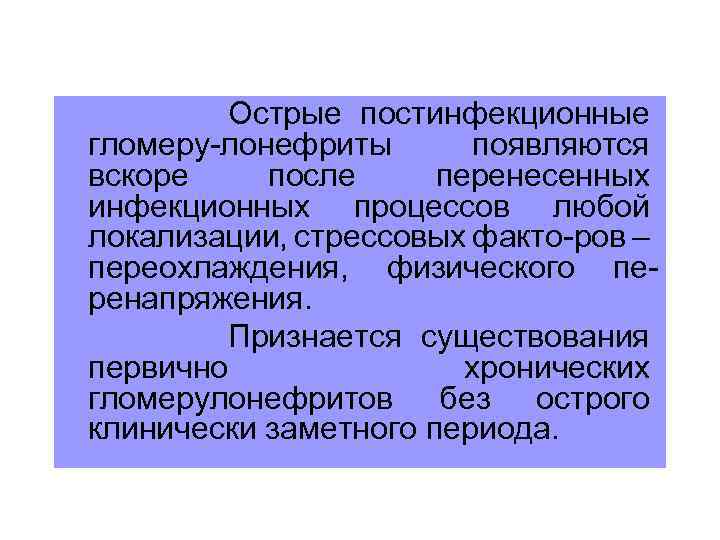 Острые постинфекционные гломеру-лонефриты появляются вскоре после перенесенных инфекционных процессов любой локализации, стрессовых факто-ров –