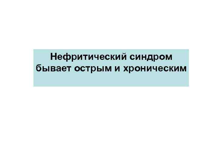 Нефритический синдром бывает острым и хроническим 