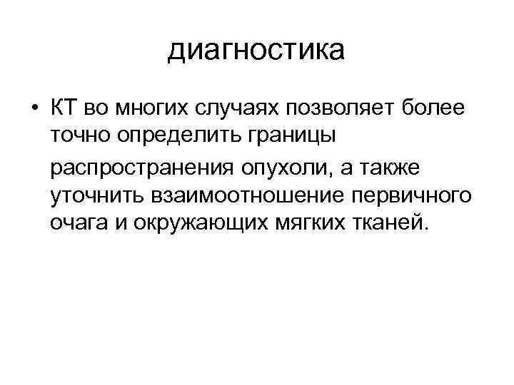 диагностика • КТ во многих случаях позволяет более точно определить границы распространения опухоли, а