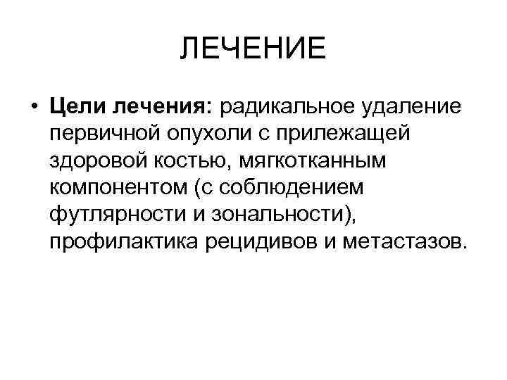 ЛЕЧЕНИЕ • Цели лечения: радикальное удаление первичной опухоли с прилежащей здоровой костью, мягкотканным компонентом