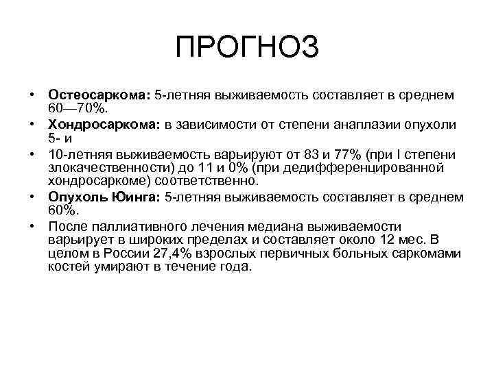 ПРОГНОЗ • Остеосаркома: 5 летняя выживаемость составляет в среднем 60— 70%. • Хондросаркома: в