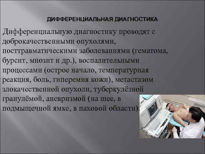 ДИФФЕРЕНЦИАЛЬНАЯ ДИАГНОСТИКА Дифференциальную диагностику проводят с доброкачественными опухолями, посттравматическими заболеваниями (гематома, бурсит, миозит и