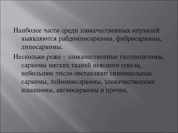 Наиболее часто среди злокачественных опухолей выявляются рабдомиосаркомы, фибросаркомы, липосаркомы. Несколько реже – злокачественные гистиоцитомы,