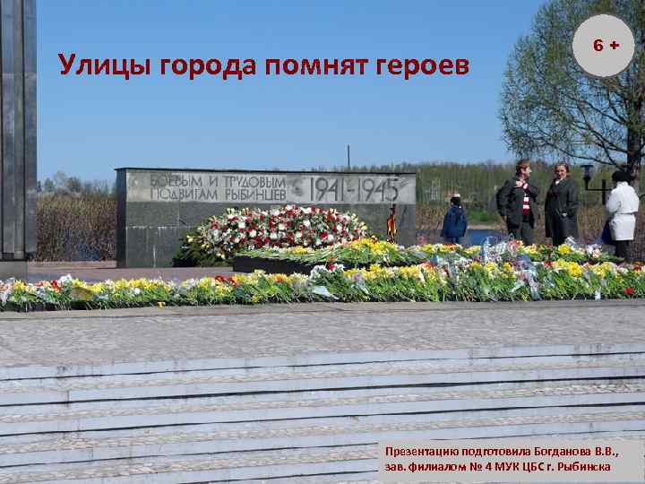 Улицы города помнят героев 6+ Презентацию подготовила Богданова В. В. , зав. филиалом №