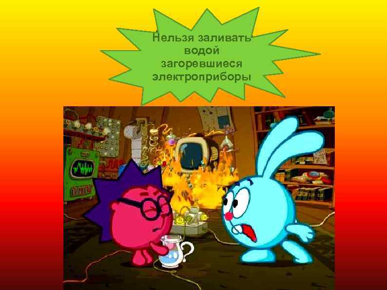 Нельзя заливать водой загоревшиеся электроприборы 