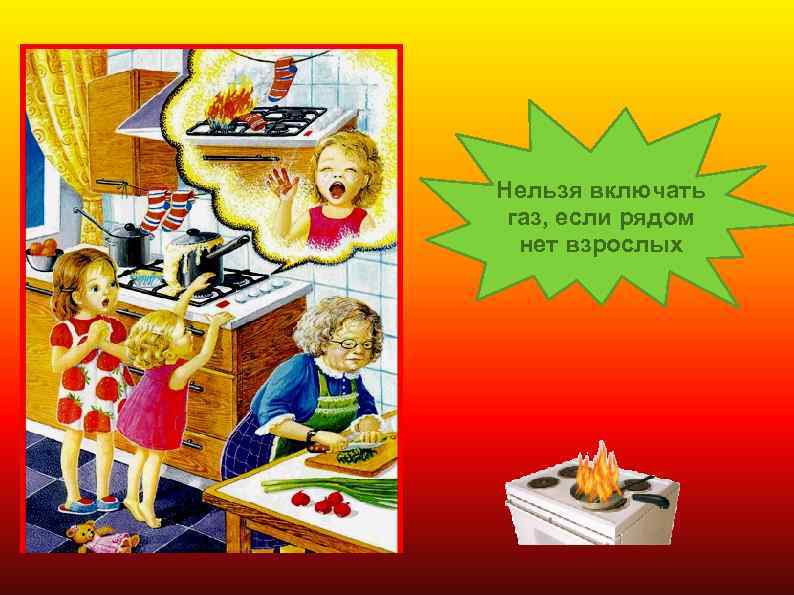 Нельзя включать газ, если рядом нет взрослых 