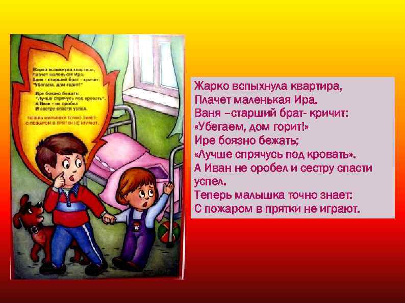 Жарко вспыхнула квартира, Плачет маленькая Ира. Ваня –старший брат- кричит: «Убегаем, дом горит!» Ире
