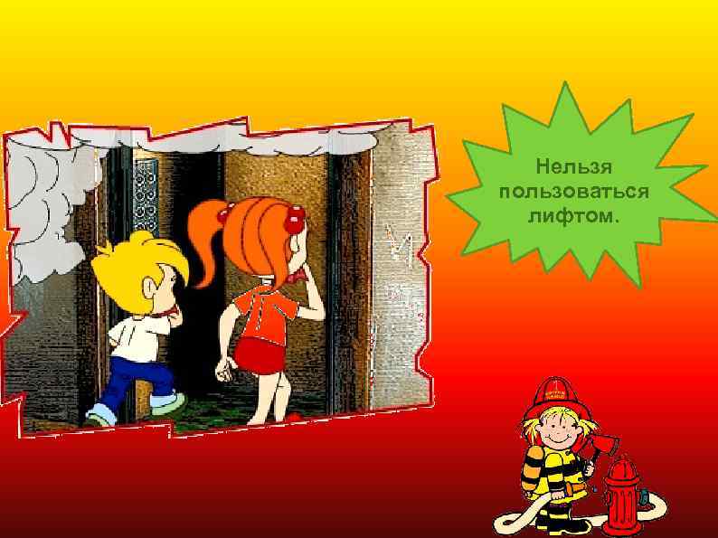 Нельзя пользоваться лифтом. 