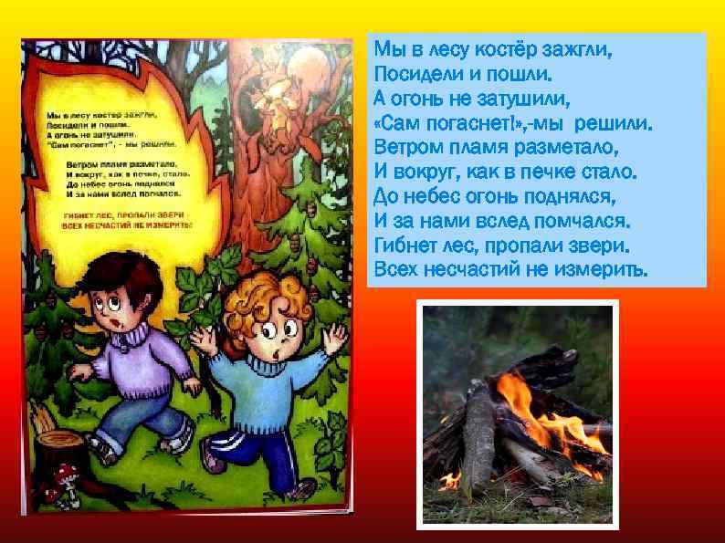 Мы в лесу костёр зажгли, Посидели и пошли. А огонь не затушили, «Сам погаснет!»