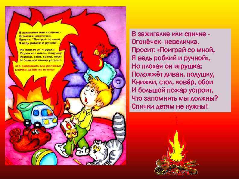 В зажигалке или спичке Огонёчек- невеличка. Просит: «Поиграй со мной, Я ведь робкий и