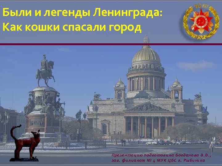 Были и легенды Ленинграда: Как кошки спасали город Презентацию подготовила Богданова В. В. ,