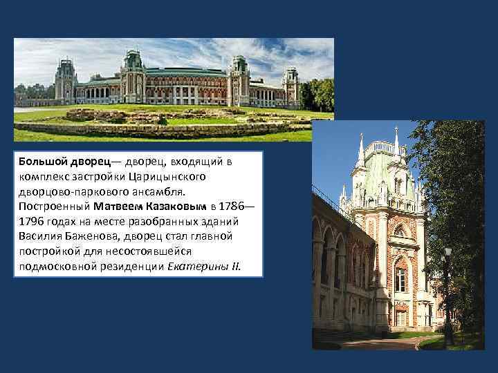 Большой дворец— дворец, входящий в комплекс застройки Царицынского дворцово-паркового ансамбля. Построенный Матвеем Казаковым в