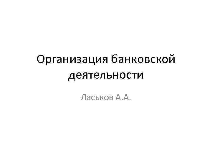 Организация банковской деятельности Ласьков А. А. 