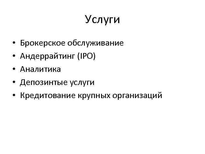 Услуги • • • Брокерское обслуживание Андеррайтинг (IPO) Аналитика Депозинтые услуги Кредитование крупных организаций