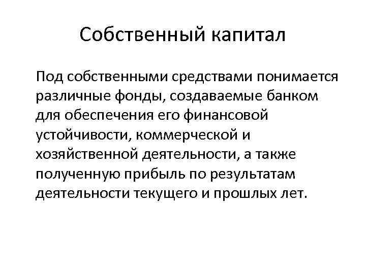 Собственный капитал Под собственными средствами понимается различные фонды, создаваемые банком для обеспечения его финансовой