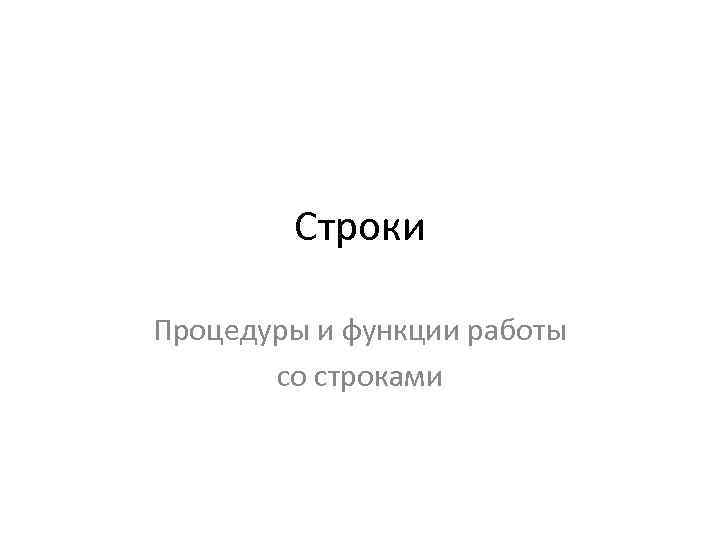 Строки Процедуры и функции работы со строками 