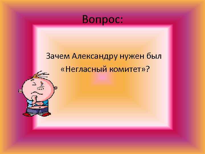 Вопрос: Зачем Александру нужен был «Негласный комитет» ? 