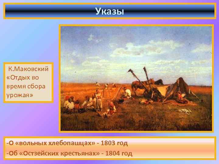 Указы К. Маковский «Отдых во время сбора урожая» -О «вольных хлебопашцах» - 1803 год