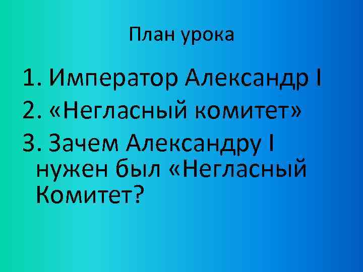 План урока 1. Император Александр I 2. «Негласный комитет» 3. Зачем Александру I нужен