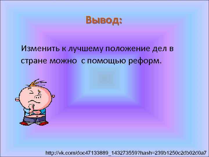 Вывод: Изменить к лучшему положение дел в стране можно с помощью реформ. http: //vk.