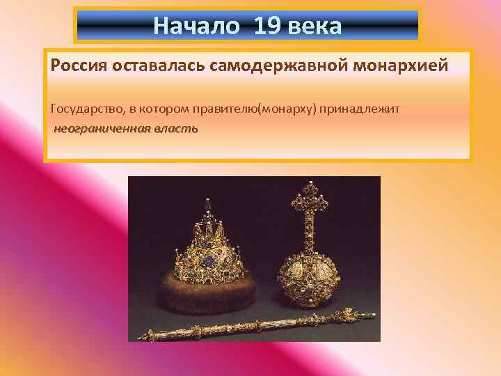 Начало 19 века Россия оставалась самодержавной монархией Государство, в котором правителю(монарху) принадлежит неограниченная власть