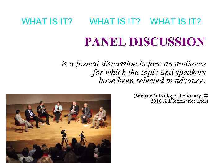 WHAT IS IT? PANEL DISCUSSION is a formal discussion before an audience for which