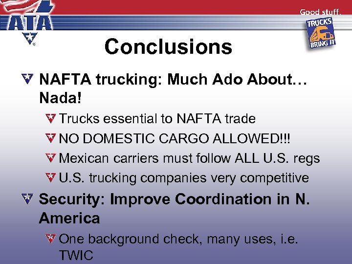 Conclusions NAFTA trucking: Much Ado About… Nada! Trucks essential to NAFTA trade NO DOMESTIC