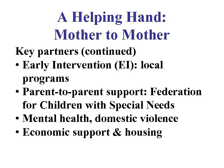 A Helping Hand: Mother to Mother Key partners (continued) • Early Intervention (EI): local