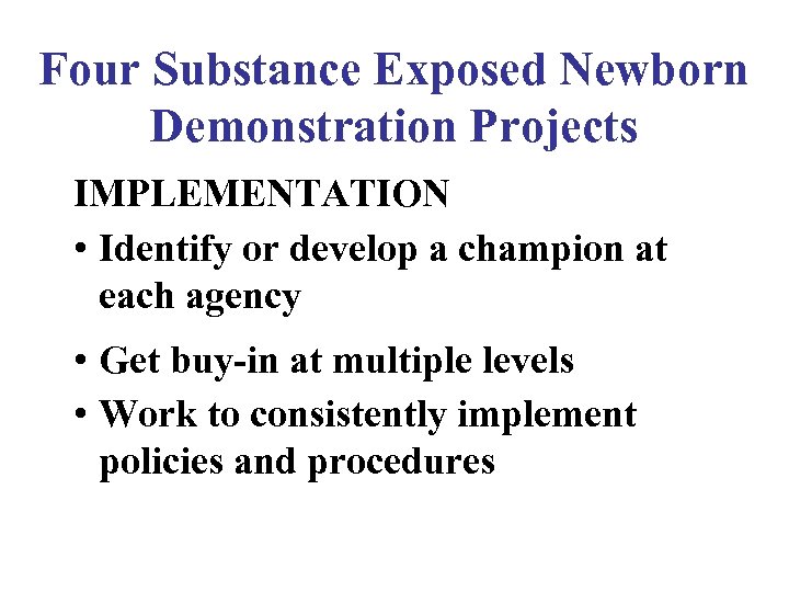 Four Substance Exposed Newborn Demonstration Projects IMPLEMENTATION • Identify or develop a champion at