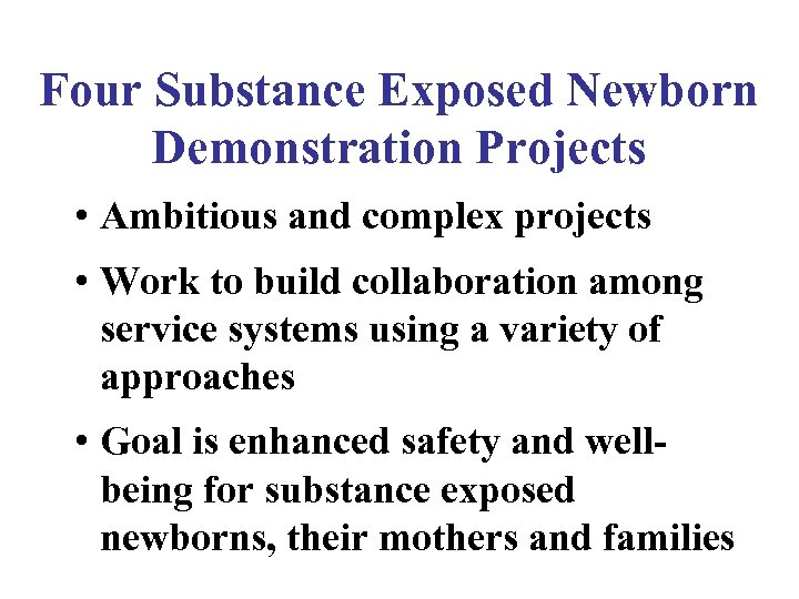 Four Substance Exposed Newborn Demonstration Projects • Ambitious and complex projects • Work to